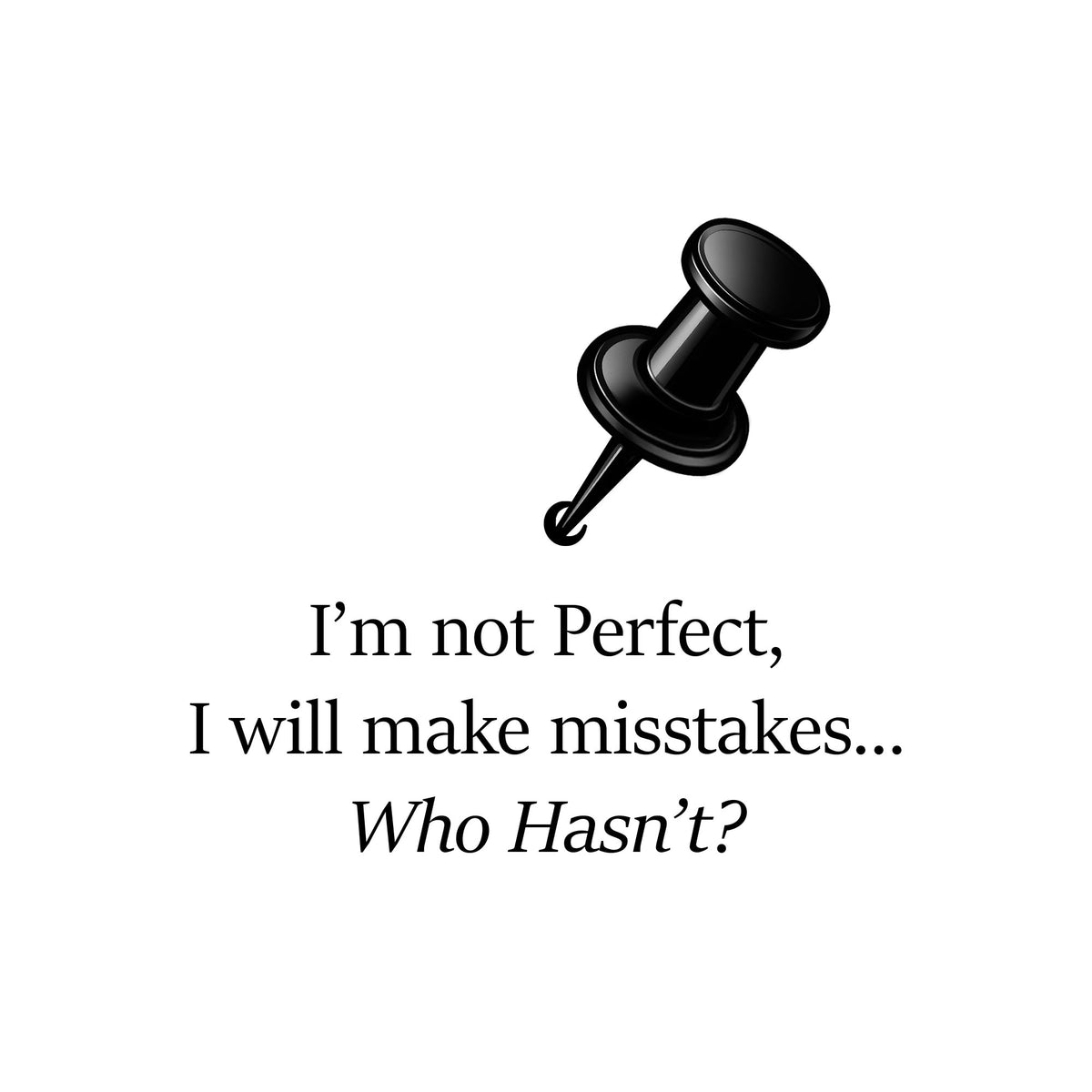 Black pushpin with text 'I'm not perfect, I will make mistakes who hasn't' on a white background.