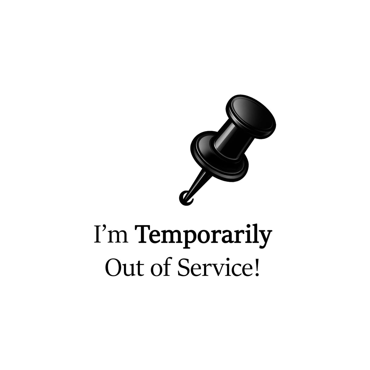 Black pushpin with text 'I'm temporarily out of service!' on a white background.