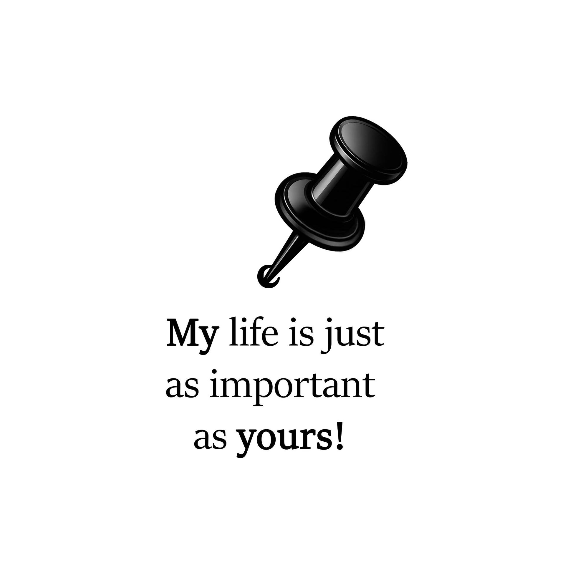 Black pushpin with text 'My life is just as important as yours!' on a white background