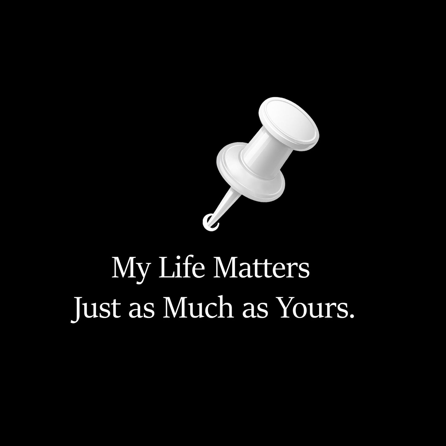 A white pushpin graphic above the text 'My Life Matters Just as Much as Yours.' on a solid black background.